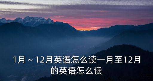 1月～12月英語怎么讀一月至12月的英語怎么讀