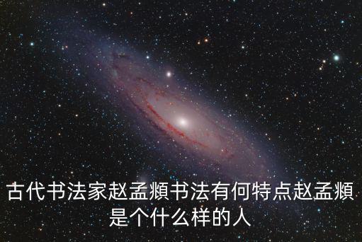 趙孟頫書法特點,趙孟頫書法怎么看?從多方面看待