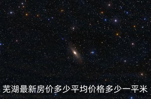 蕪湖最新房價多少平均價格多少一平米