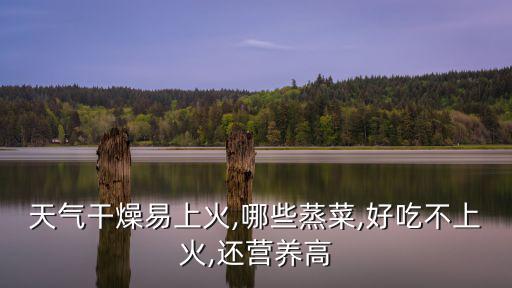 天氣干燥易上火,哪些蒸菜,好吃不上火,還營養高