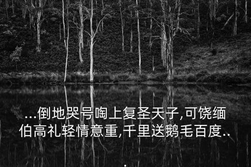 緬伯高,緬伯高給天鵝洗澡剩一根鵝毛寫詩上復唐天子,可饒伯高