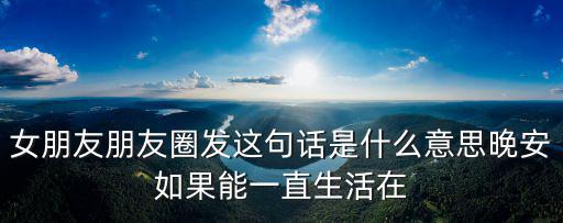 女朋友朋友圈發這句話是什么意思晚安如果能一直生活在