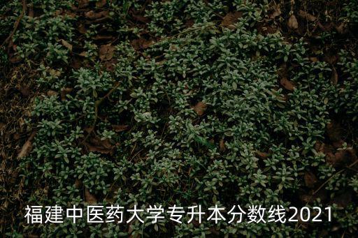 福建中醫藥大學專升本分數線2021