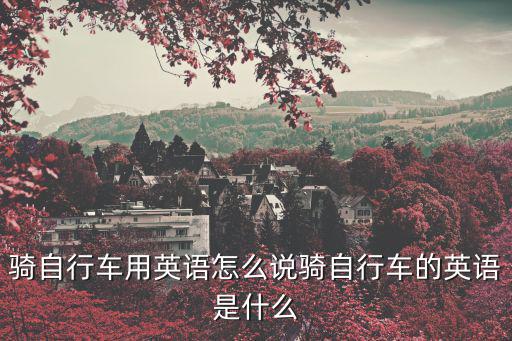 騎自行車用英語(yǔ)怎么說騎自行車的英語(yǔ)是什么