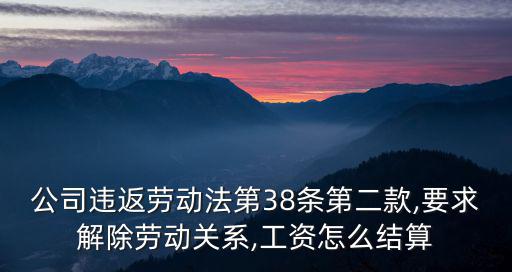 公司違返勞動法第38條第二款,要求解除勞動關系,工資怎么結算