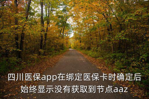 四川醫保app在綁定醫保卡時確定后始終顯示沒有獲取到節點aaz