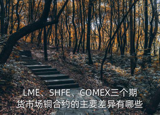 LME、SHFE、COMEX三個期貨市場銅合約的主要差異有哪些