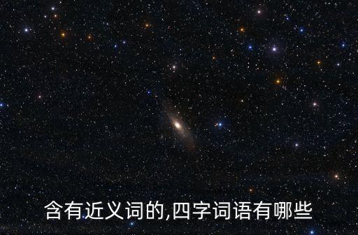 含有近義詞的,四字詞語有哪些