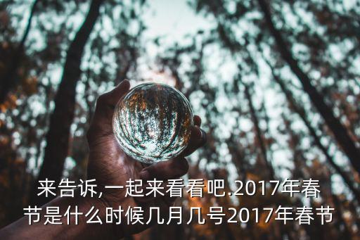 來告訴,一起來看看吧.2017年春節(jié)是什么時候幾月幾號2017年春節(jié)