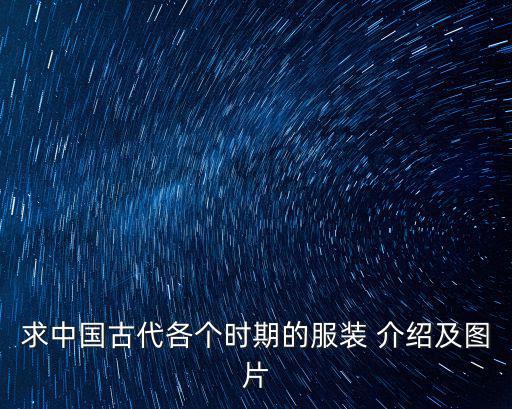 求中國古代各個時期的服裝 介紹及圖片