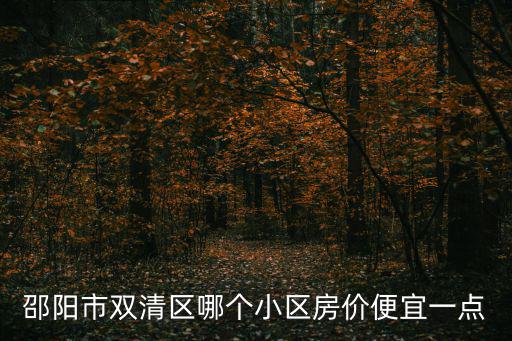 邵陽哪個小區房價最低，邵陽市雙清區哪個小區房價便宜一點