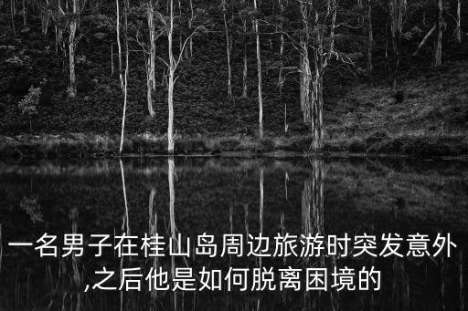 一名男子在桂山島周邊旅游時突發意外,之后他是如何脫離困境的