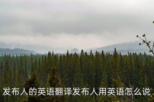 發(fā)布人的英語翻譯發(fā)布人用英語怎么說