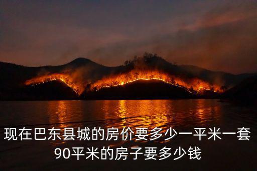 現(xiàn)在巴東縣城的房價要多少一平米一套90平米的房子要多少錢
