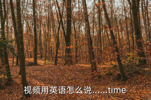 視頻用英語怎么說……time