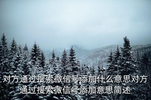 對方通過搜索微信號添加什么意思對方通過搜索微信號添加意思簡述