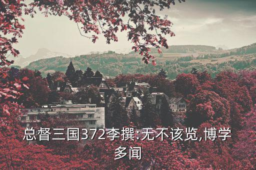 總督三國372李撰:無不該覽,博學多聞
