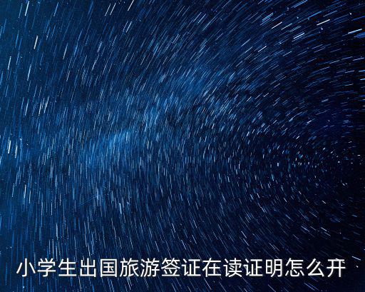 小學生出國旅游簽證在讀證明怎么開