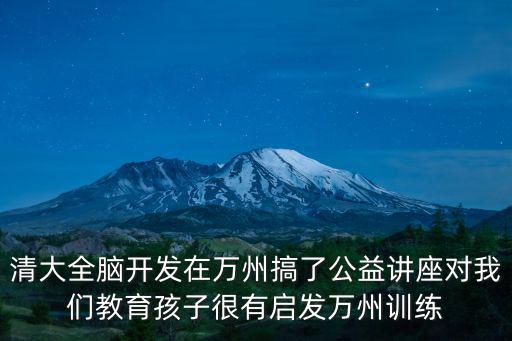 重慶市萬州區(qū)智達(dá)培訓(xùn)機(jī)構(gòu)，清大全腦開發(fā)在萬州搞了公益講座對(duì)我們教育孩子很有啟發(fā)萬州訓(xùn)練