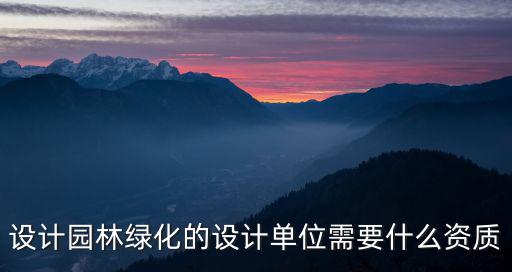 上海市風景園林設計 甲級 單位，設計園林綠化的設計單位需要什么資質