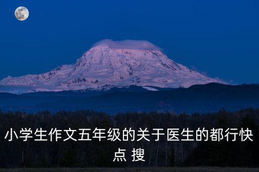 小學(xué)生作文五年級的關(guān)于醫(yī)生的都行快點 搜