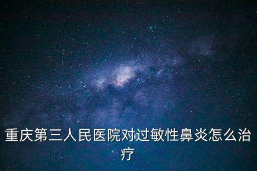 重慶第三人民醫院對過敏性鼻炎怎么治療
