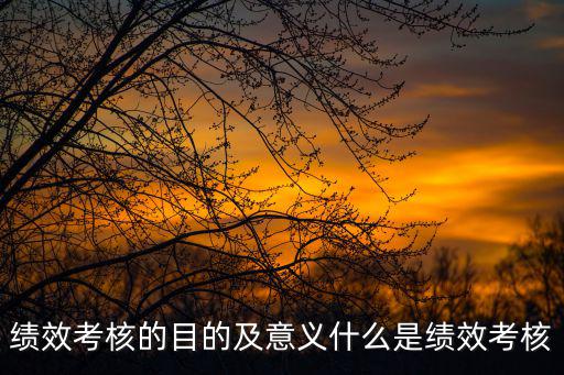 績(jī)效考核的目的,什么是績(jī)效管理?三大問(wèn)題須解答