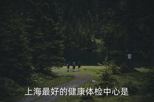 上海最好的健康體檢中心是