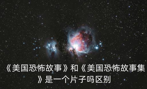《美國恐怖故事》和《美國恐怖故事集》是一個片子嗎區別