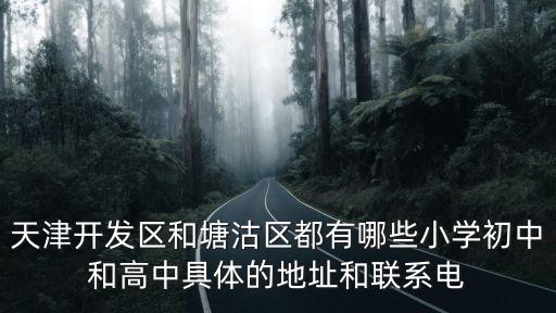 天津開(kāi)發(fā)區(qū)和塘沽區(qū)都有哪些小學(xué)初中和高中具體的地址和聯(lián)系電