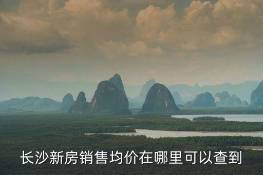 長沙新房銷售均價在哪里可以查到