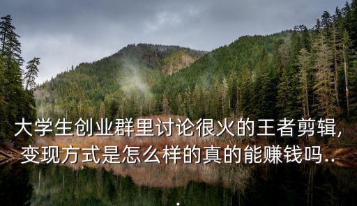 大學(xué)生創(chuàng)業(yè)群里討論很火的王者剪輯,變現(xiàn)方式是怎么樣的真的能賺錢嗎...