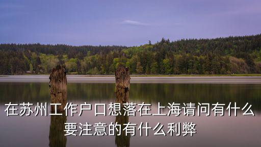 在蘇州工作戶口想落在上海請問有什么要注意的有什么利弊