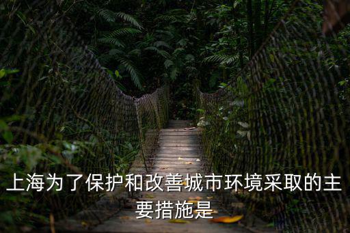 上海為了保護和改善城市環境采取的主要措施是