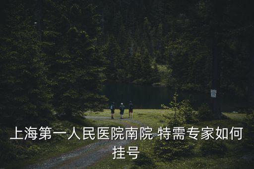 上海第一人民醫院南院 特需專家如何掛號
