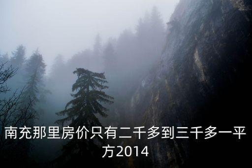 南充那里房價只有二千多到三千多一平方2014