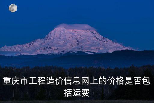 重慶市工程造價信息網(wǎng)上的價格是否包括運費