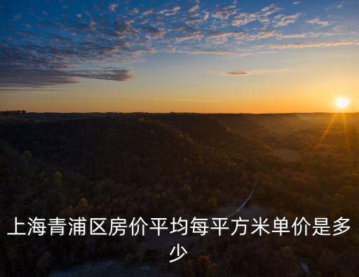 上海青浦區(qū)房價(jià)平均每平方米單價(jià)是多少