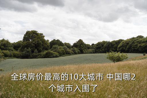 全球房價(jià)最高的10大城市 中國哪2個城市入圍了