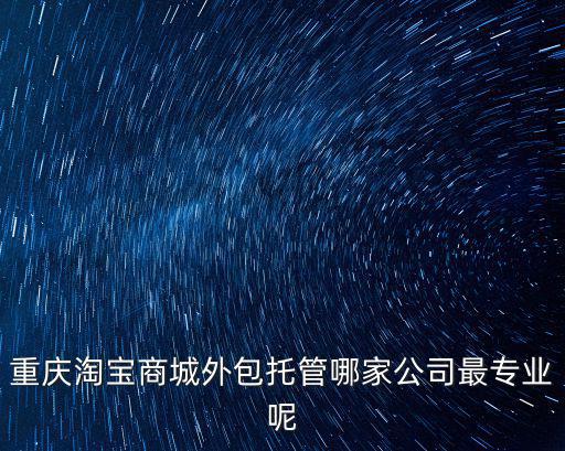 重慶淘寶商城外包托管哪家公司最專業呢