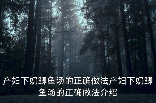 產(chǎn)婦下奶鯽魚湯的正確做法產(chǎn)婦下奶鯽魚湯的正確做法介紹