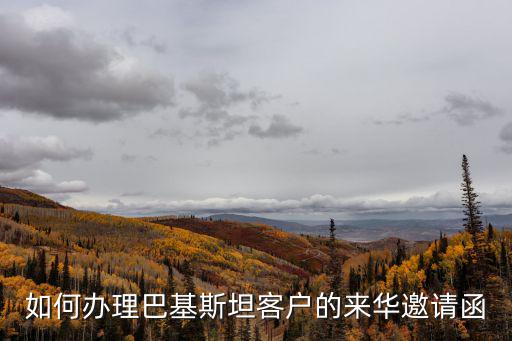 如何辦理巴基斯坦客戶的來華邀請函