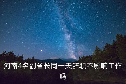 河南4名副省長(zhǎng)同一天辭職不影響工作嗎