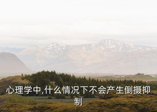 心理學中,什么情況下不會產生倒攝抑制