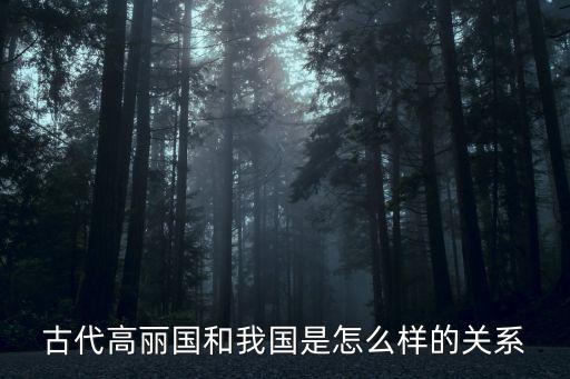 高麗國王，古代高麗國和我國是怎么樣的關系