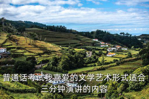 普通話考試我喜愛的文學(xué)藝術(shù)形式適合三分鐘演講的內(nèi)容