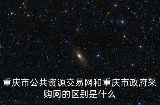 重慶市財政局公共信息網，重慶市公共資源交易網和重慶市政府采購網的區別是什么