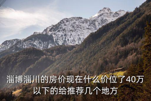 淄博哪個縣城房價最低，淄博五區(qū)三縣哪個最富哪個最窮