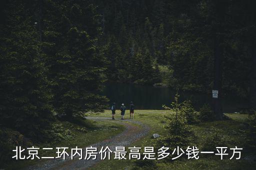 北京二環(huán)內(nèi)房價(jià)最高是多少錢一平方