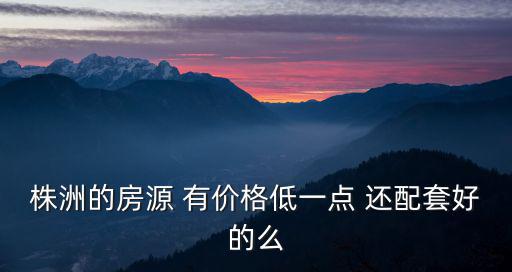 株洲哪個(gè)樓盤房?jī)r(jià)最低，株洲現(xiàn)在最便宜的房?jī)r(jià)是多少